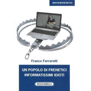 Ferrarotti: “Un popolo di frenetici informatissimi idioti: sanno tutto ma non capiscono niente”