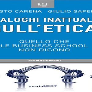 “Dialoghi inattuali sull’etica: quello che le Business School non dicono” saggio di Sapelli e Carena